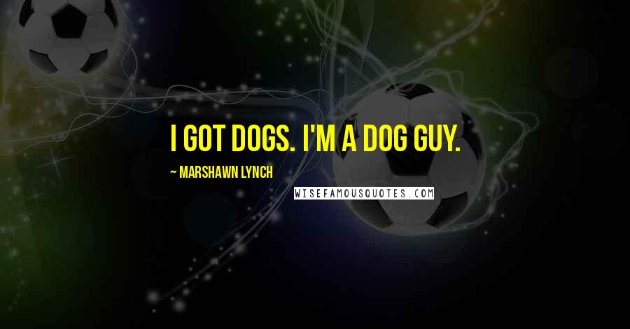 Marshawn Lynch Quotes: I got dogs. I'm a dog guy.