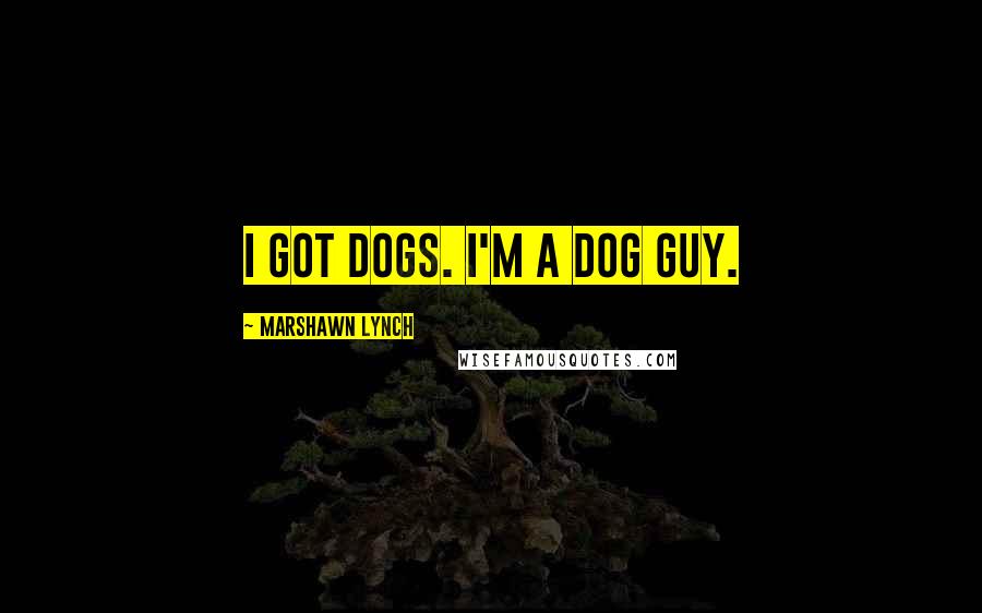 Marshawn Lynch Quotes: I got dogs. I'm a dog guy.