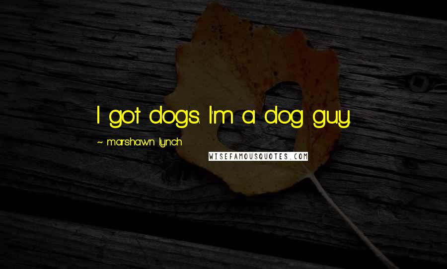 Marshawn Lynch Quotes: I got dogs. I'm a dog guy.