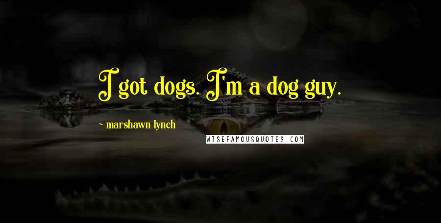 Marshawn Lynch Quotes: I got dogs. I'm a dog guy.