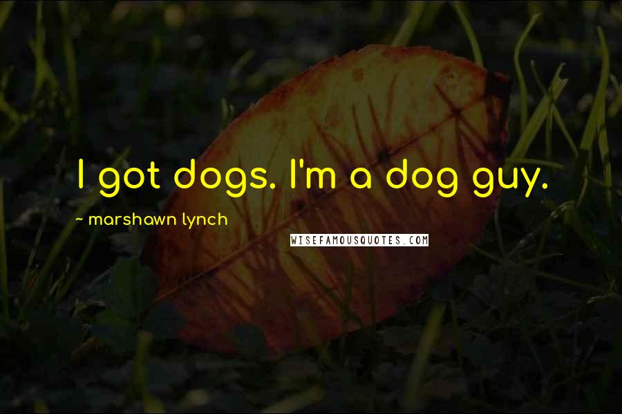Marshawn Lynch Quotes: I got dogs. I'm a dog guy.