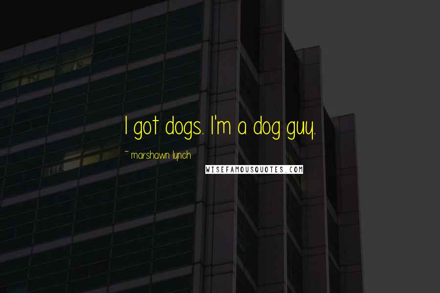 Marshawn Lynch Quotes: I got dogs. I'm a dog guy.