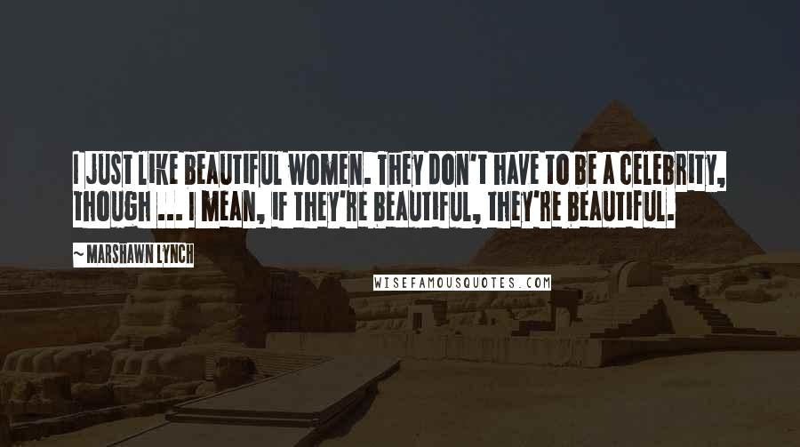 Marshawn Lynch Quotes: I just like beautiful women. They don't have to be a celebrity, though ... I mean, if they're beautiful, they're beautiful.