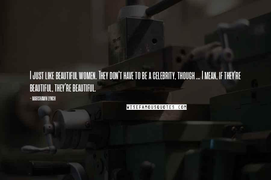 Marshawn Lynch Quotes: I just like beautiful women. They don't have to be a celebrity, though ... I mean, if they're beautiful, they're beautiful.