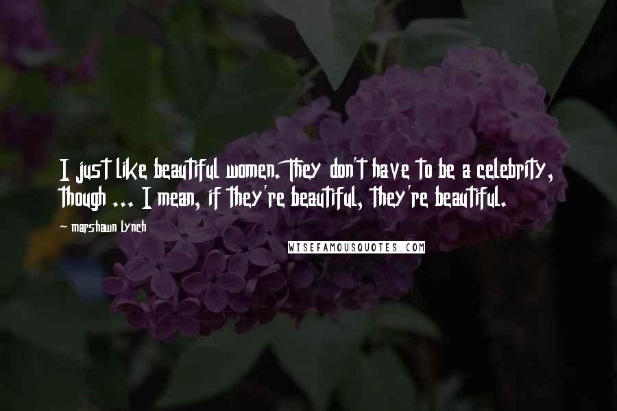 Marshawn Lynch Quotes: I just like beautiful women. They don't have to be a celebrity, though ... I mean, if they're beautiful, they're beautiful.