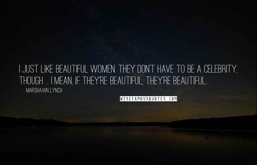Marshawn Lynch Quotes: I just like beautiful women. They don't have to be a celebrity, though ... I mean, if they're beautiful, they're beautiful.