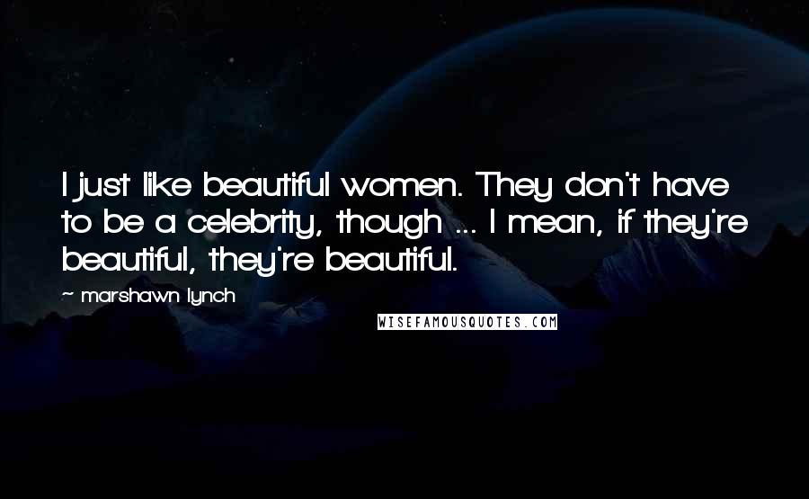Marshawn Lynch Quotes: I just like beautiful women. They don't have to be a celebrity, though ... I mean, if they're beautiful, they're beautiful.