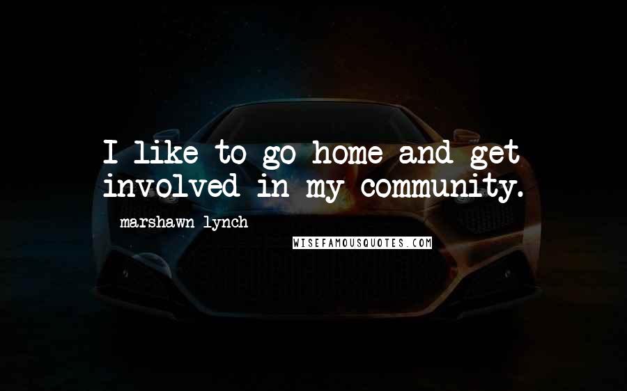 Marshawn Lynch Quotes: I like to go home and get involved in my community.