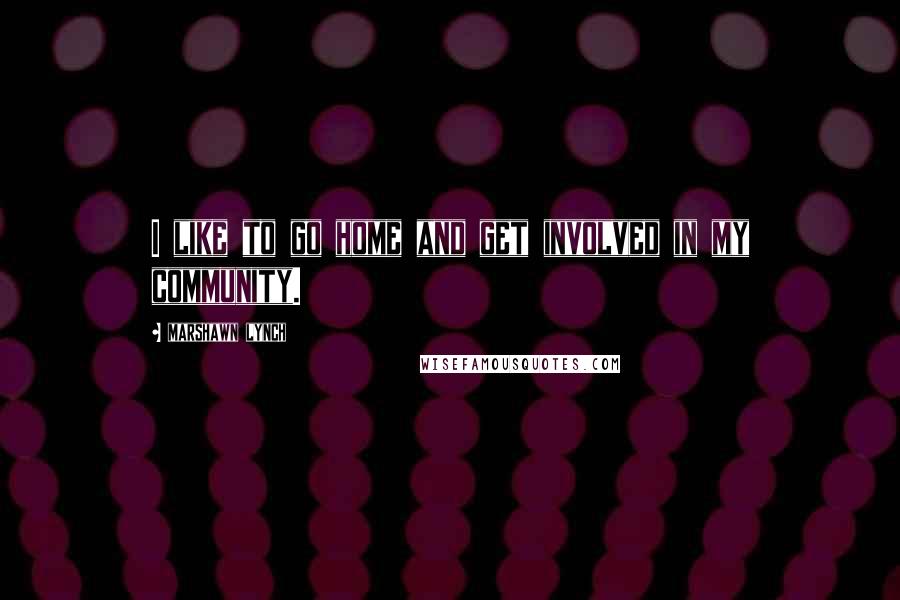 Marshawn Lynch Quotes: I like to go home and get involved in my community.