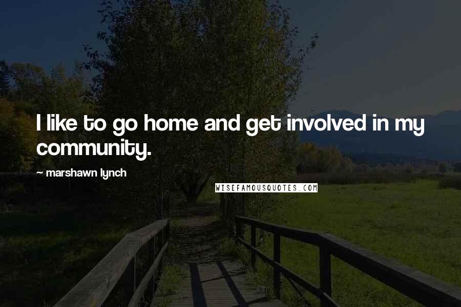 Marshawn Lynch Quotes: I like to go home and get involved in my community.