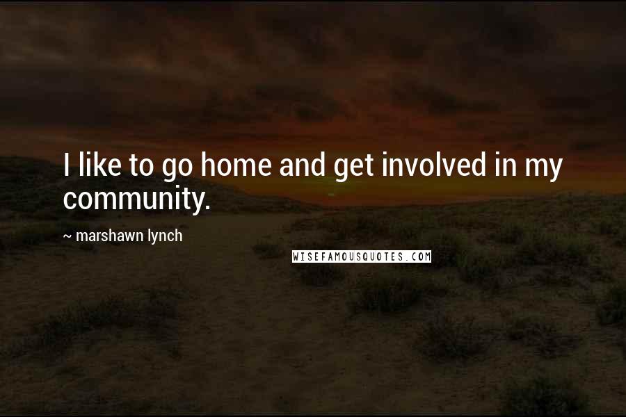 Marshawn Lynch Quotes: I like to go home and get involved in my community.