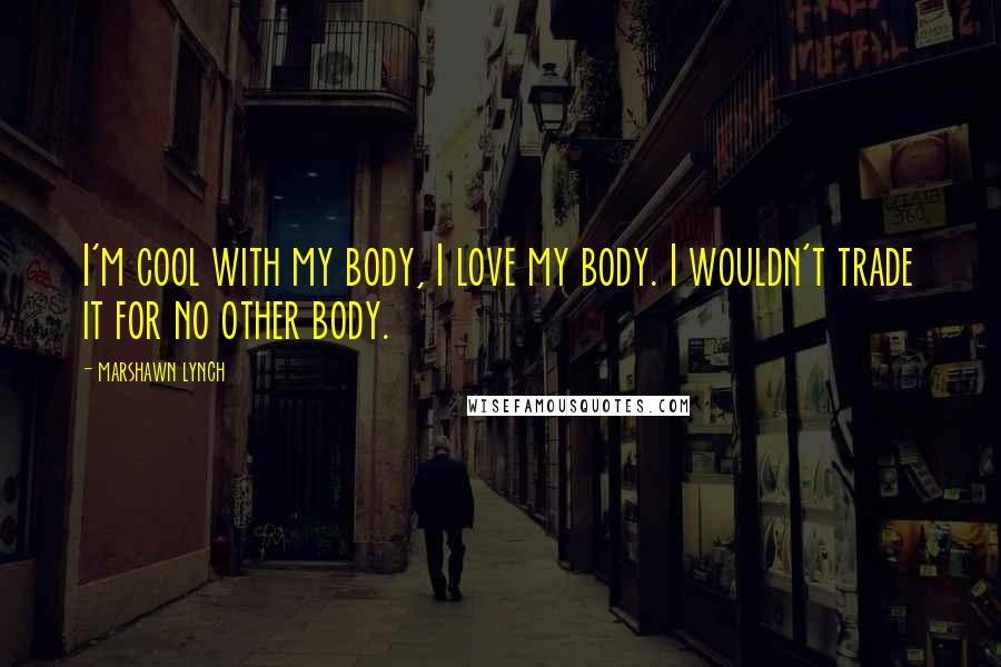 Marshawn Lynch Quotes: I'm cool with my body, I love my body. I wouldn't trade it for no other body.
