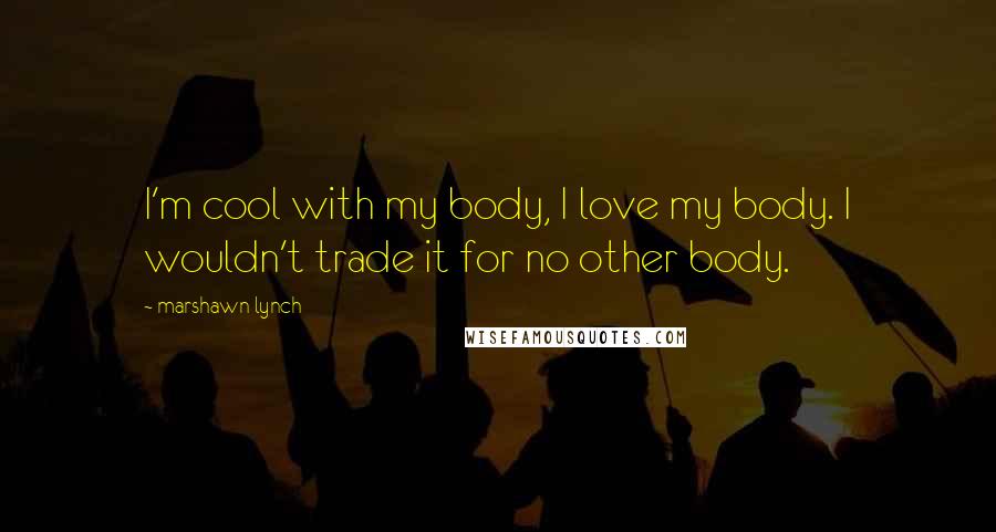 Marshawn Lynch Quotes: I'm cool with my body, I love my body. I wouldn't trade it for no other body.