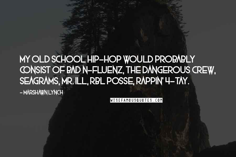 Marshawn Lynch Quotes: My old school hip-hop would probably consist of Bad N-Fluenz, The Dangerous Crew, Seagrams, Mr. ILL, RBL Posse, Rappin' 4-Tay.