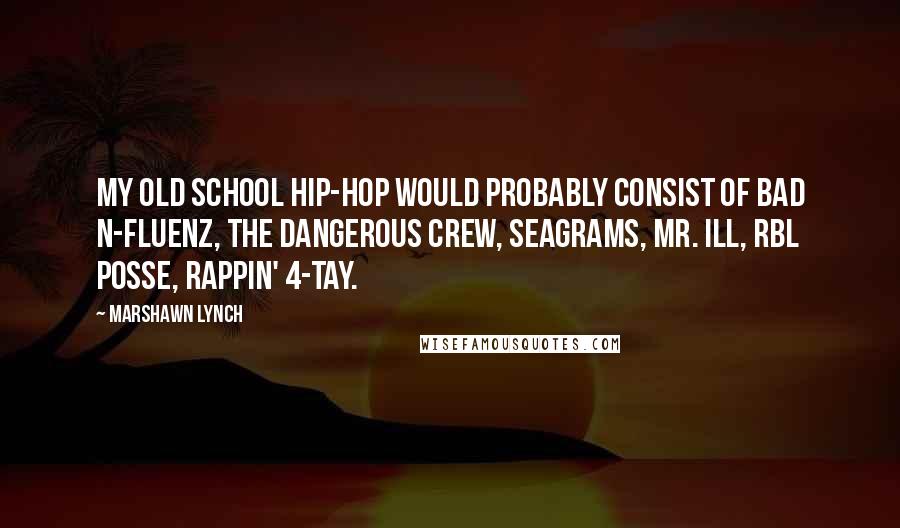 Marshawn Lynch Quotes: My old school hip-hop would probably consist of Bad N-Fluenz, The Dangerous Crew, Seagrams, Mr. ILL, RBL Posse, Rappin' 4-Tay.