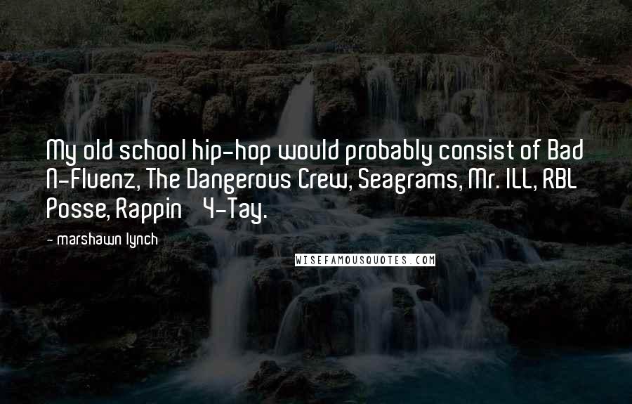 Marshawn Lynch Quotes: My old school hip-hop would probably consist of Bad N-Fluenz, The Dangerous Crew, Seagrams, Mr. ILL, RBL Posse, Rappin' 4-Tay.
