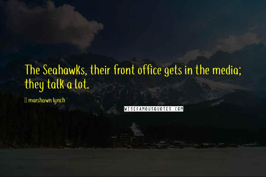 Marshawn Lynch Quotes: The Seahawks, their front office gets in the media; they talk a lot.