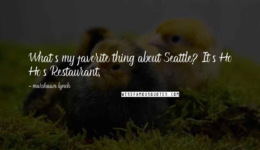 Marshawn Lynch Quotes: What's my favorite thing about Seattle? It's Ho Ho's Restaurant.