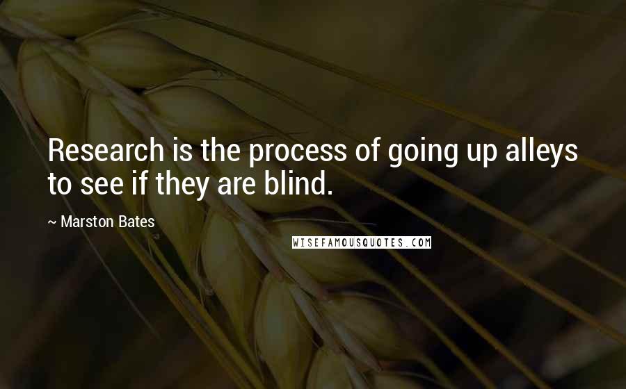 Marston Bates Quotes: Research is the process of going up alleys to see if they are blind.