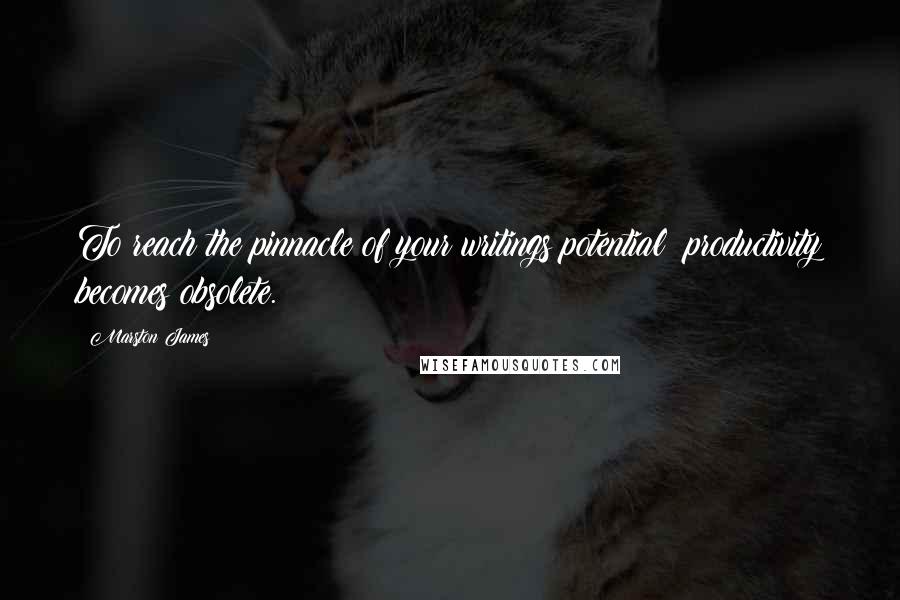 Marston James Quotes: To reach the pinnacle of your writings potential; productivity becomes obsolete.