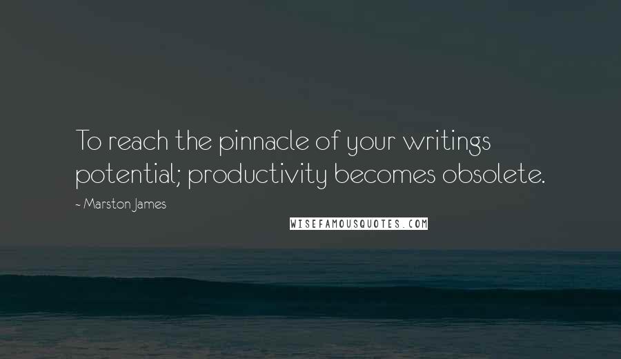 Marston James Quotes: To reach the pinnacle of your writings potential; productivity becomes obsolete.