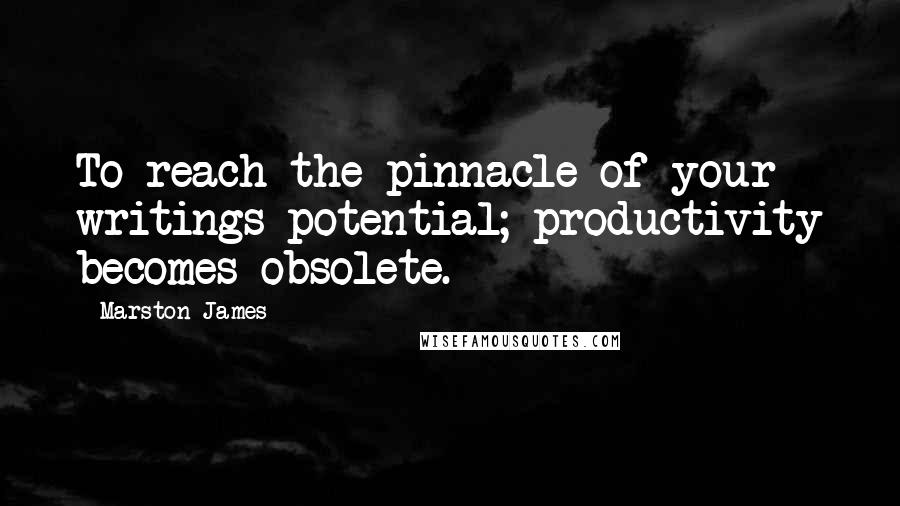 Marston James Quotes: To reach the pinnacle of your writings potential; productivity becomes obsolete.