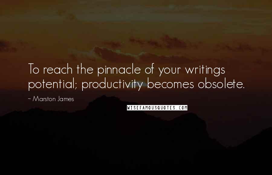 Marston James Quotes: To reach the pinnacle of your writings potential; productivity becomes obsolete.