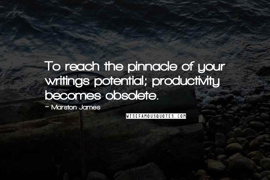 Marston James Quotes: To reach the pinnacle of your writings potential; productivity becomes obsolete.