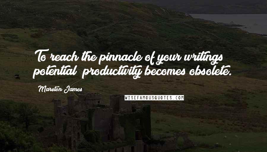 Marston James Quotes: To reach the pinnacle of your writings potential; productivity becomes obsolete.