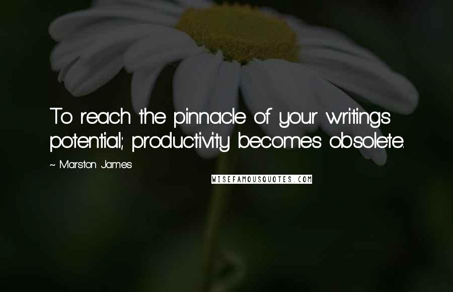 Marston James Quotes: To reach the pinnacle of your writings potential; productivity becomes obsolete.