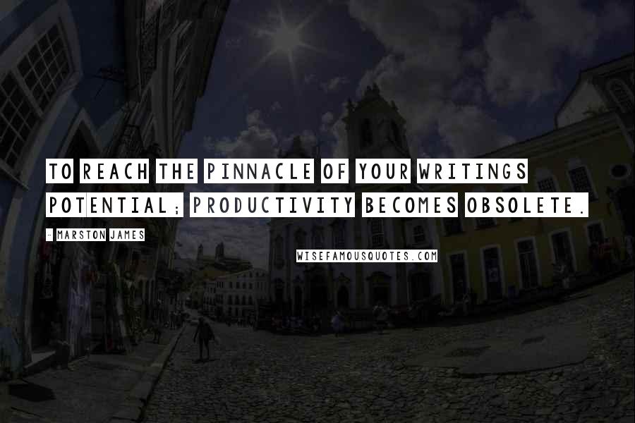 Marston James Quotes: To reach the pinnacle of your writings potential; productivity becomes obsolete.
