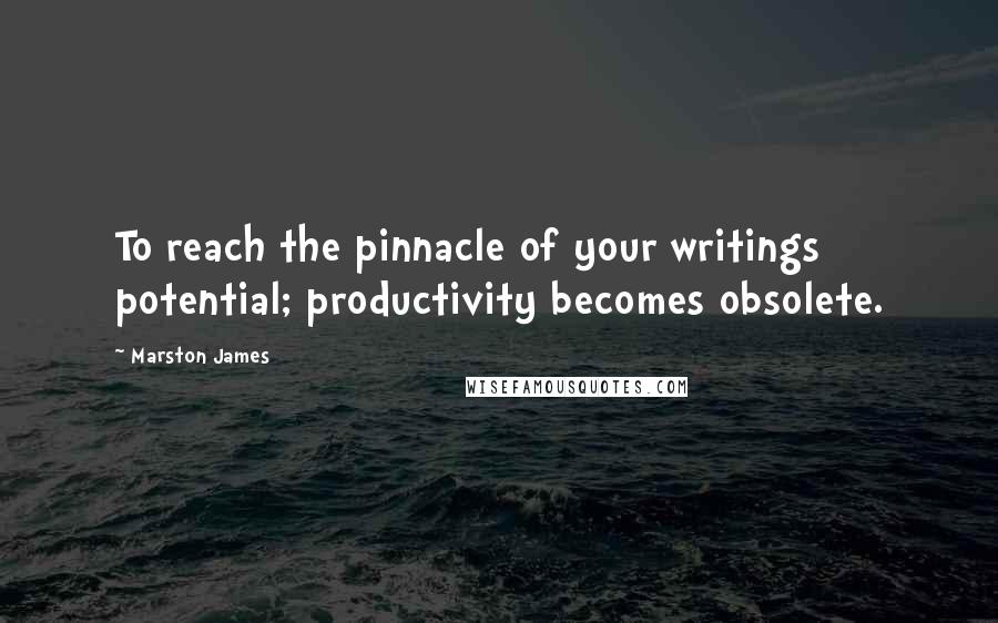 Marston James Quotes: To reach the pinnacle of your writings potential; productivity becomes obsolete.