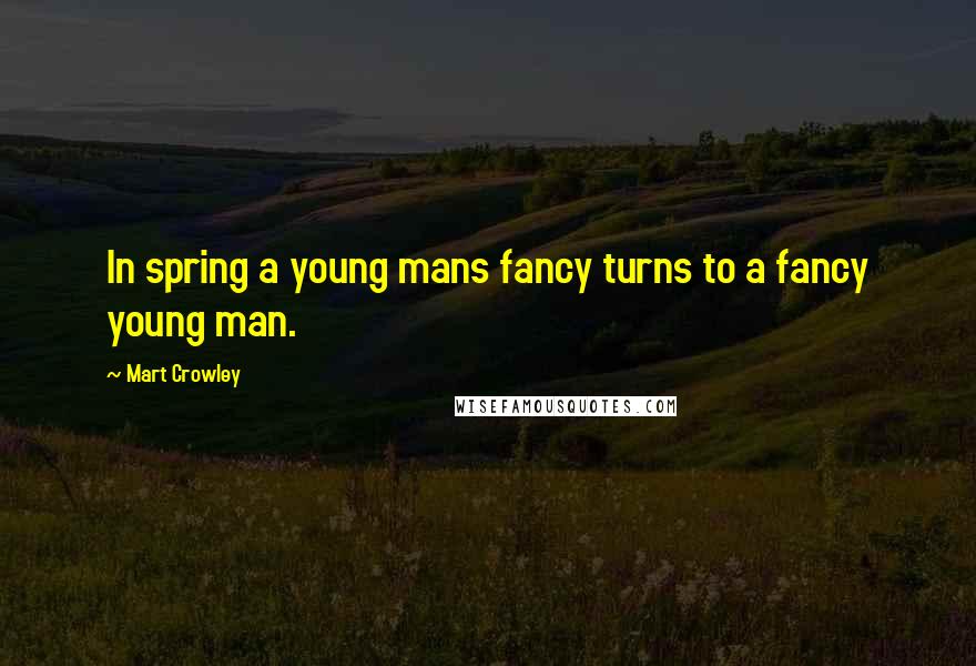 Mart Crowley Quotes: In spring a young mans fancy turns to a fancy young man.