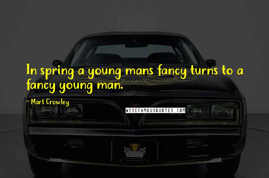 Mart Crowley Quotes: In spring a young mans fancy turns to a fancy young man.