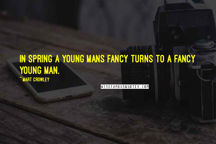 Mart Crowley Quotes: In spring a young mans fancy turns to a fancy young man.