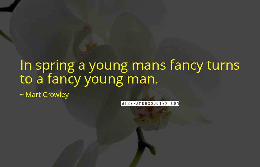 Mart Crowley Quotes: In spring a young mans fancy turns to a fancy young man.