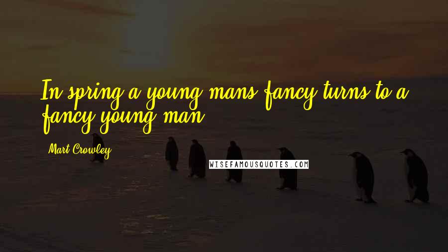 Mart Crowley Quotes: In spring a young mans fancy turns to a fancy young man.