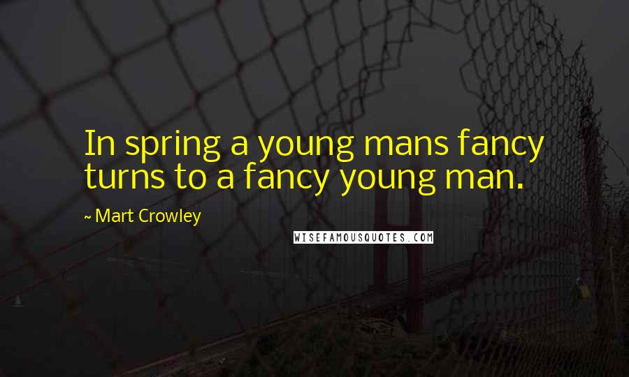 Mart Crowley Quotes: In spring a young mans fancy turns to a fancy young man.