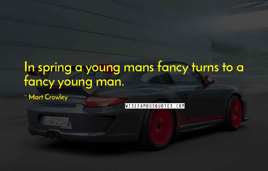 Mart Crowley Quotes: In spring a young mans fancy turns to a fancy young man.