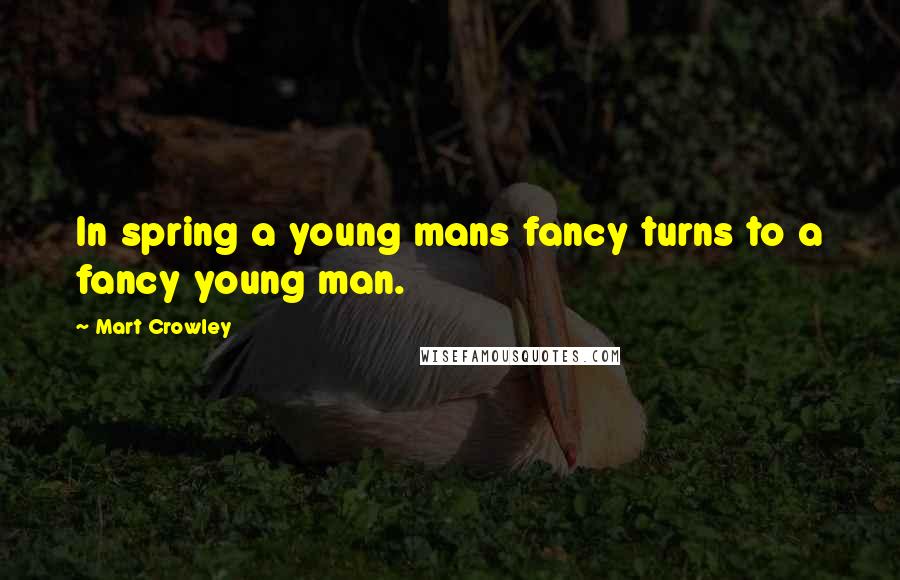 Mart Crowley Quotes: In spring a young mans fancy turns to a fancy young man.