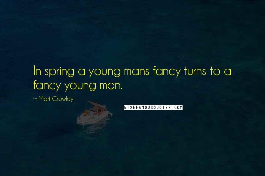 Mart Crowley Quotes: In spring a young mans fancy turns to a fancy young man.