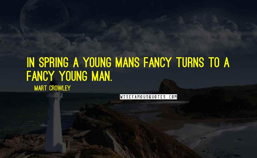 Mart Crowley Quotes: In spring a young mans fancy turns to a fancy young man.