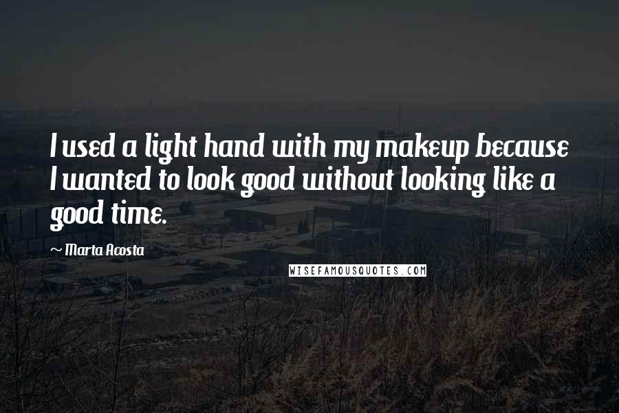 Marta Acosta Quotes: I used a light hand with my makeup because I wanted to look good without looking like a good time.