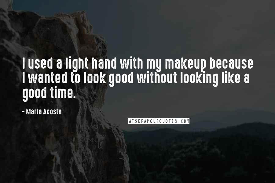 Marta Acosta Quotes: I used a light hand with my makeup because I wanted to look good without looking like a good time.