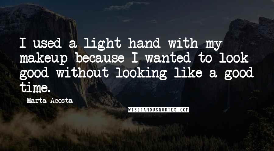 Marta Acosta Quotes: I used a light hand with my makeup because I wanted to look good without looking like a good time.