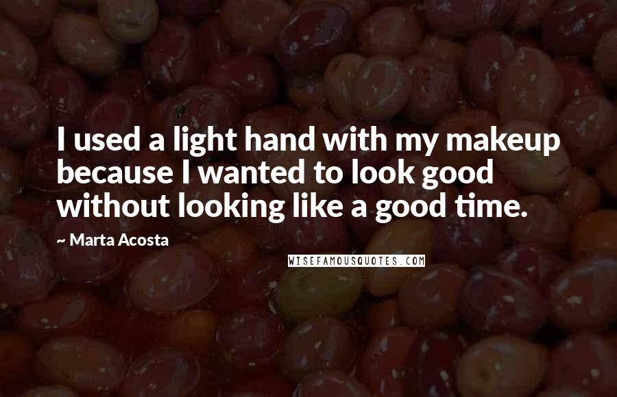 Marta Acosta Quotes: I used a light hand with my makeup because I wanted to look good without looking like a good time.