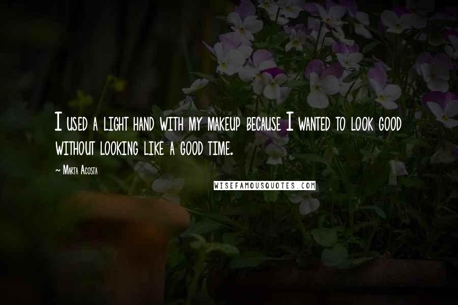 Marta Acosta Quotes: I used a light hand with my makeup because I wanted to look good without looking like a good time.