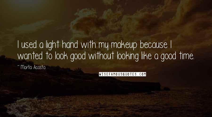 Marta Acosta Quotes: I used a light hand with my makeup because I wanted to look good without looking like a good time.