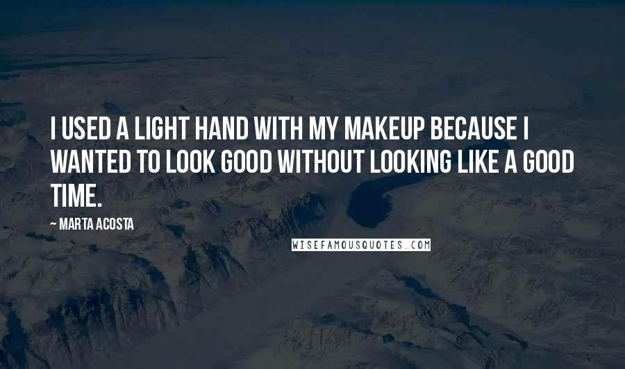 Marta Acosta Quotes: I used a light hand with my makeup because I wanted to look good without looking like a good time.