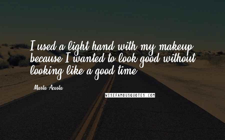 Marta Acosta Quotes: I used a light hand with my makeup because I wanted to look good without looking like a good time.